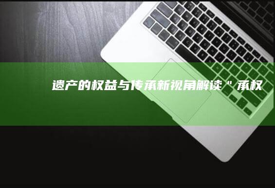 遗产的权益与传承：新视角解读＂承权