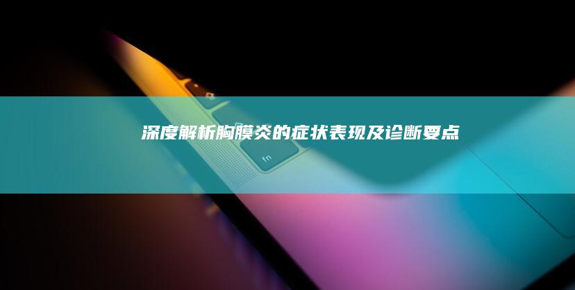 深度解析：胸膜炎的症状、表现及诊断要点