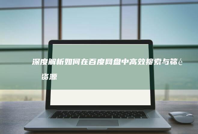 深度解析：如何在百度网盘中高效搜索与筛选资源