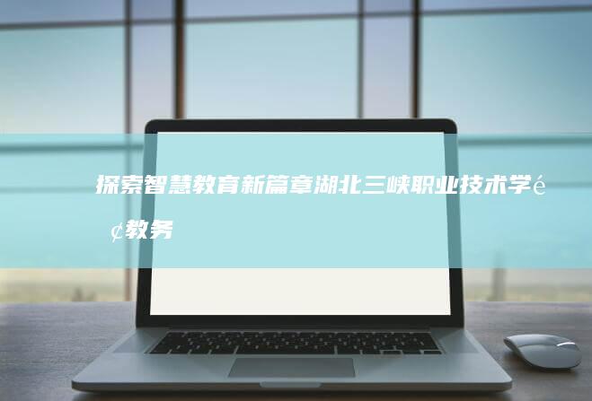 探索智慧教育新篇章：湖北三峡职业技术学院教务管理系统