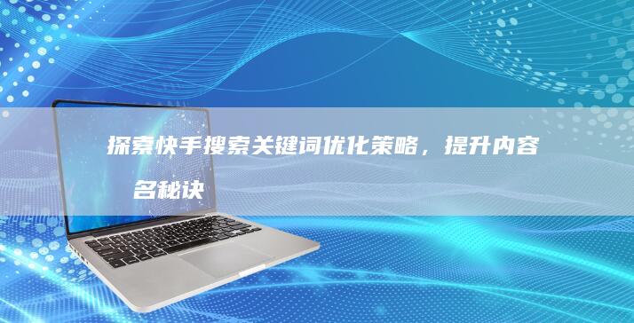 探索快手搜索关键词优化策略，提升内容排名秘诀