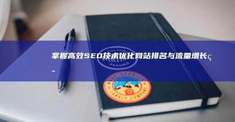 掌握高效SEO技术：优化网站排名与流量增长策略